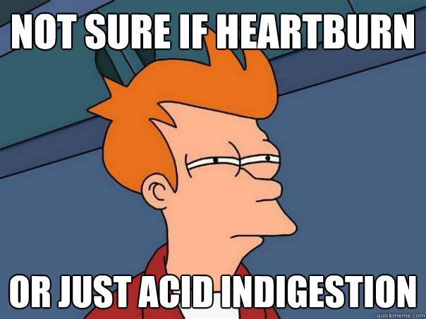 not sure if heartburn or just acid indigestion  Futurama Fry