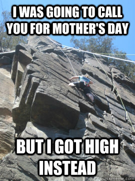 I was going to call you for mother's day but i got high instead - I was going to call you for mother's day but i got high instead  Mothers Day Climbing 2