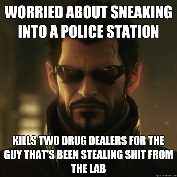 Worried about sneaking into a police station Kills two drug dealers for the guy that's been stealing shit from the lab  Adam Jensen