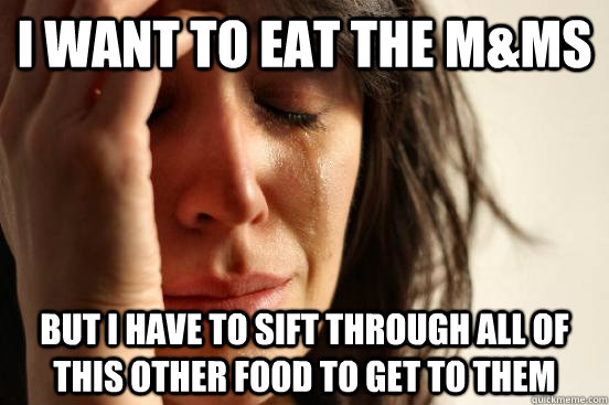 I want to eat the M&Ms But I have to sift through all of this other food to get to them  First World Problems