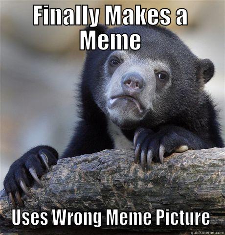 FINALLY MAKES A MEME USES WRONG MEME PICTURE Confession Bear