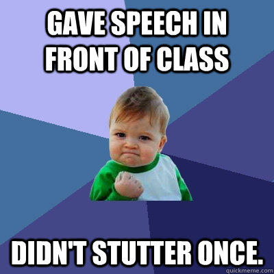 Gave speech in front of class Didn't stutter once. - Gave speech in front of class Didn't stutter once.  Success Kid