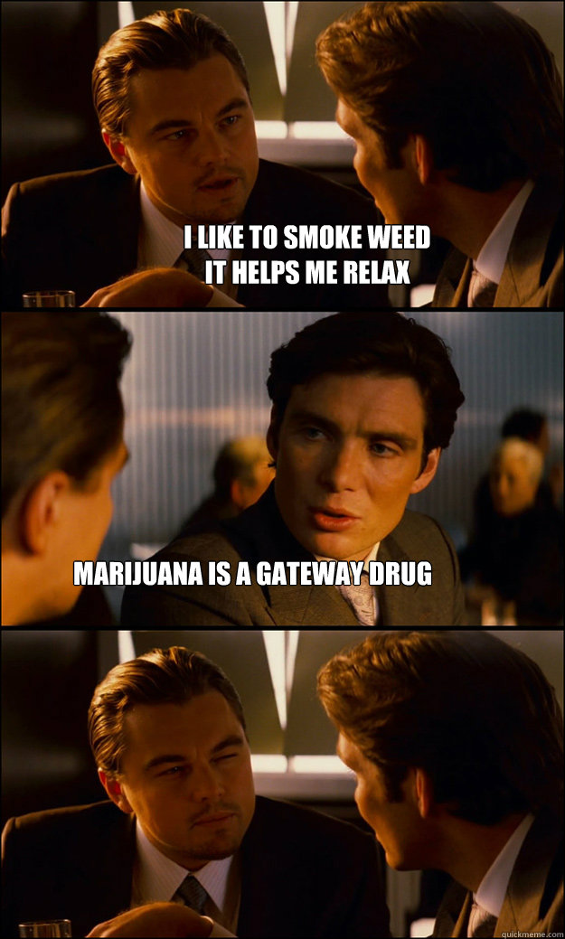 I like to smoke weed
It helps me relax Marijuana is a gateway drug  Inception