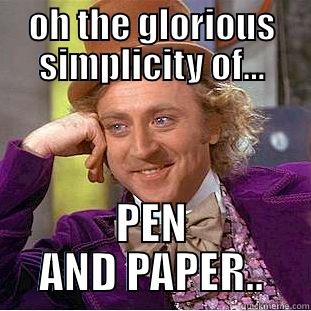 OH THE GLORIOUS SIMPLICITY OF... PEN AND PAPER.. Condescending Wonka