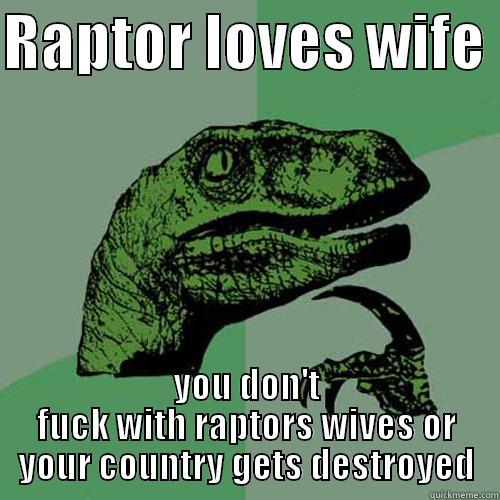RAPTOR LOVES WIFE  YOU DON'T FUCK WITH RAPTORS WIVES OR YOUR COUNTRY GETS DESTROYED Philosoraptor