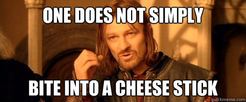One does not simply bite into a cheese stick  One Does Not Simply
