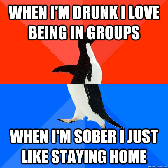 When I'm drunk I love being in groups When I'm sober I just like staying home  Socially Awesome Awkward Penguin