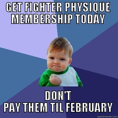 GET FIGHTER PHYSIQUE MEMBERSHIP TODAY DON'T PAY THEM TIL FEBRUARY Success Kid