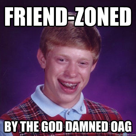 Friend-Zoned By the God damned OAG  BadLuck Brian