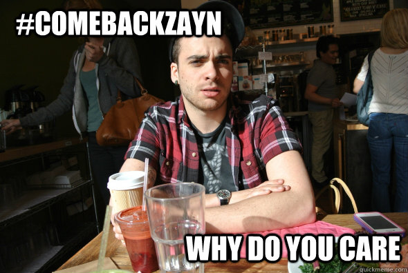 #ComeBackZayn Why do you care   