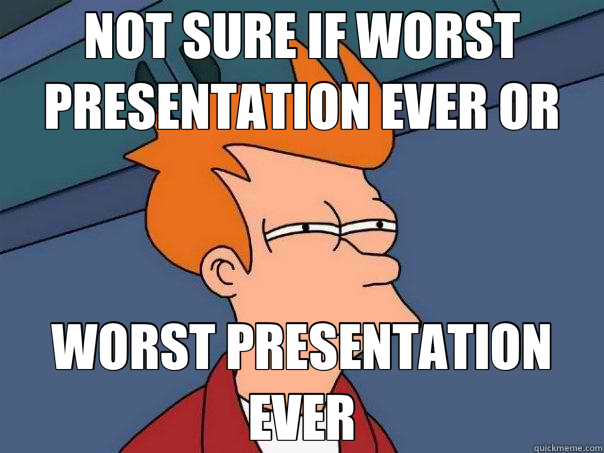 NOT SURE IF WORST PRESENTATION EVER OR WORST PRESENTATION EVER - NOT SURE IF WORST PRESENTATION EVER OR WORST PRESENTATION EVER  Futurama Fry