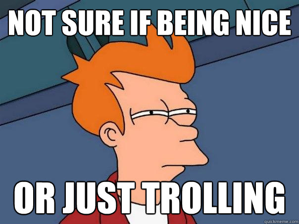 not sure if being nice or just trolling - not sure if being nice or just trolling  Futurama Fry