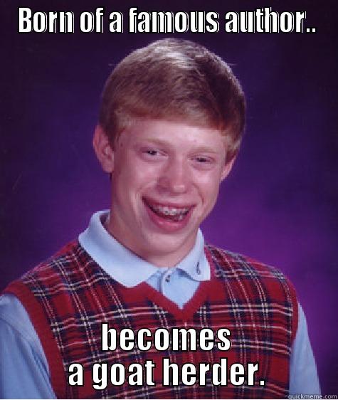 BORN OF A FAMOUS AUTHOR.. BECOMES A GOAT HERDER. Bad Luck Brian