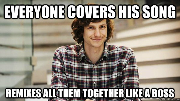 Everyone covers his song remixes all them together like a boss  Good Guy Gotye
