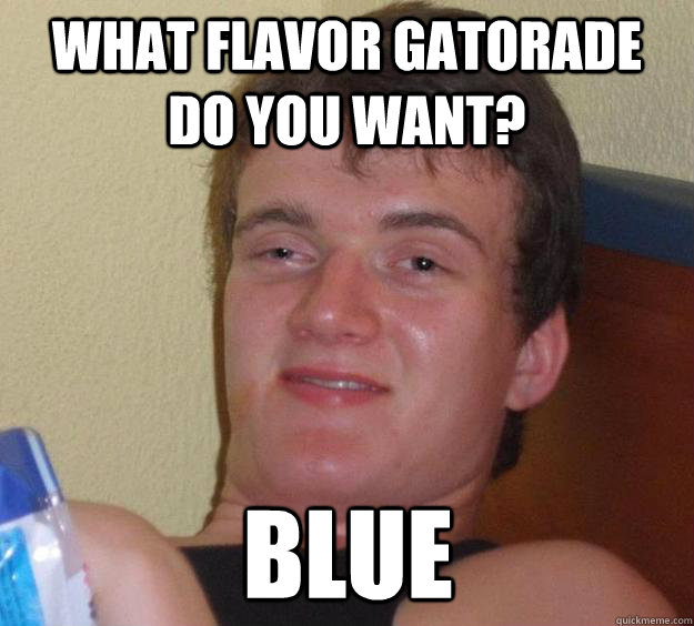 What flavor gatorade do you want? blue - What flavor gatorade do you want? blue  10 Guy