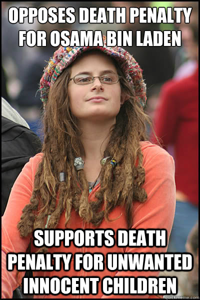 opposes death penalty for osama bin laden supports death penalty for unwanted innocent children - opposes death penalty for osama bin laden supports death penalty for unwanted innocent children  Bad Argument Hippie