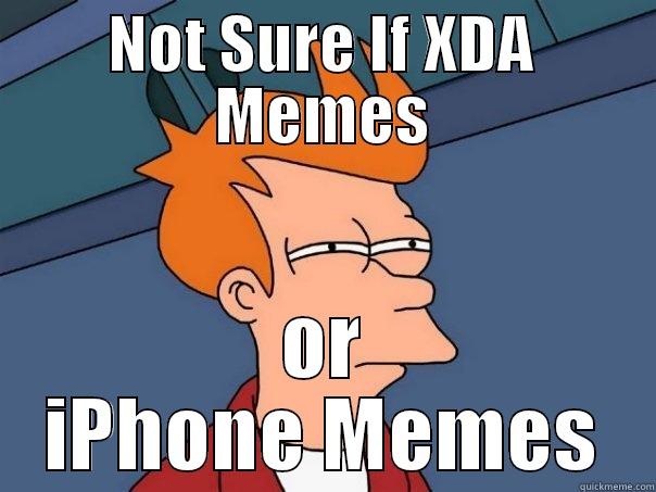 NOT SURE IF XDA MEMES OR IPHONE MEMES Futurama Fry