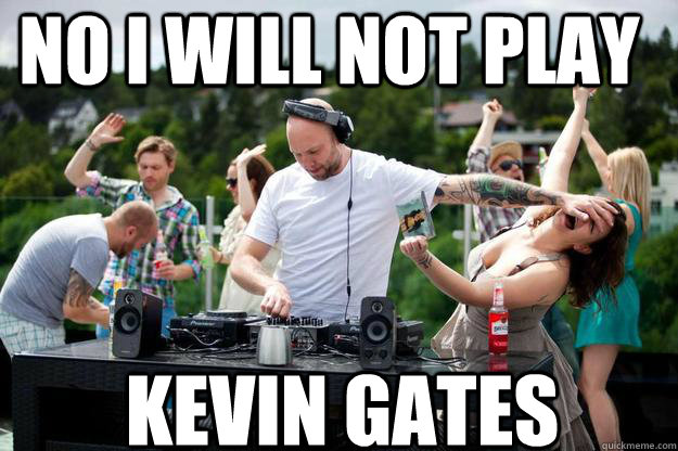 No i will not play kevin gates  