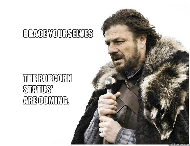 Brace yourselves



The popcorn 
status' 
are coming.  Imminent Ned