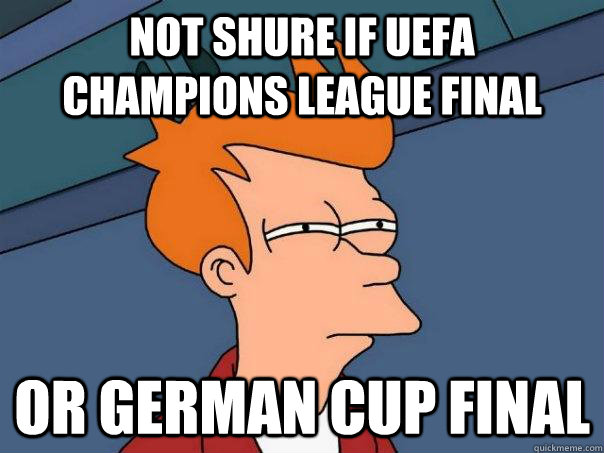 Not Shure if Uefa champions league final  Or German cup final   Futurama Fry
