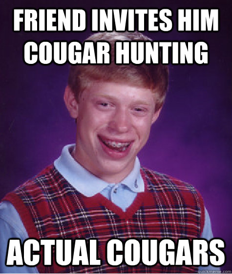Friend invites him cougar hunting actual cougars - Friend invites him cougar hunting actual cougars  Bad Luck Brian