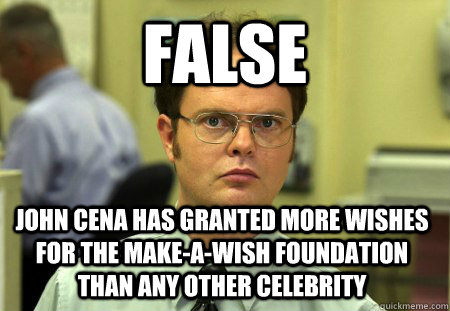 False John Cena has granted more wishes for the make-a-wish foundation than any other celebrity  Dwight