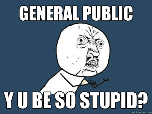General public Y u be so stupid?  Y U No