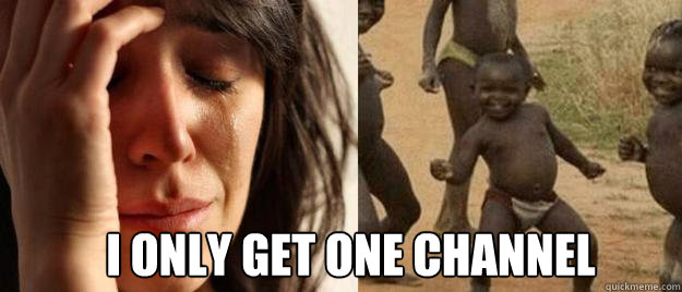  I only get one channel  First World Problems  Third World Success