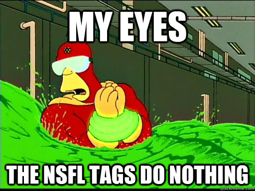 My EYES The NSFL tags do nothing - My EYES The NSFL tags do nothing  Misc