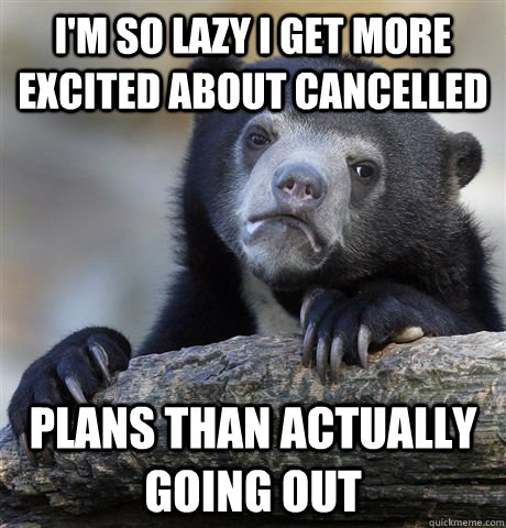 I'm so lazy I get more excited about cancelled plans than actually going out  Confession Bear