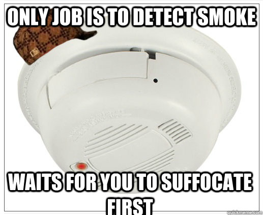 only job is to detect smoke waits for you to suffocate first  