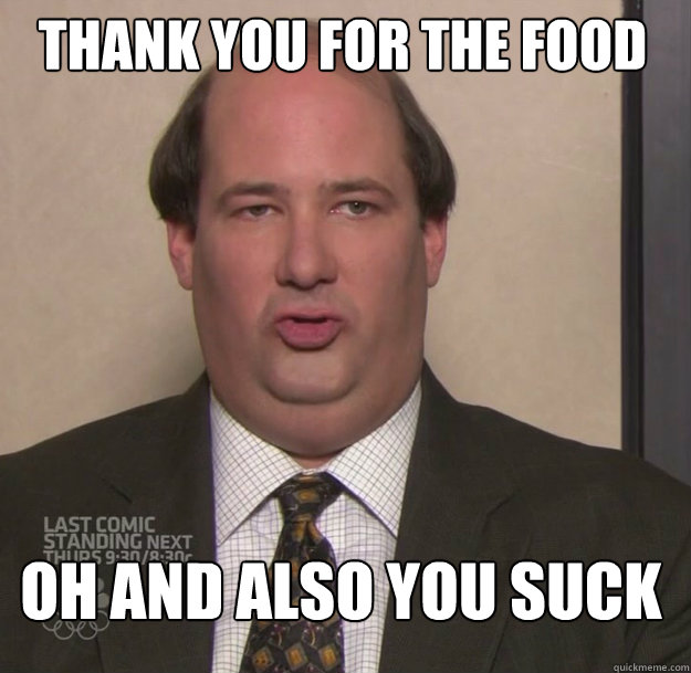 Thank you for the food Oh and also you suck - Thank you for the food Oh and also you suck  Kevin Malone