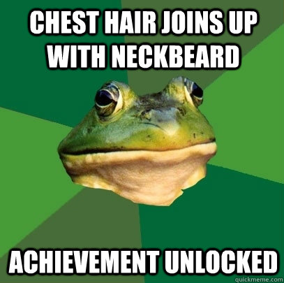 Chest hair joins up with neckbeard achievement unlocked  Foul Bachelor Frog