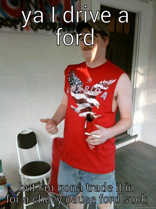 YA I DRIVE A FORD BUT I'M GONA TRADE IT IN FOR A CHEVY CAUSE FORD SUCK Redneck Randal