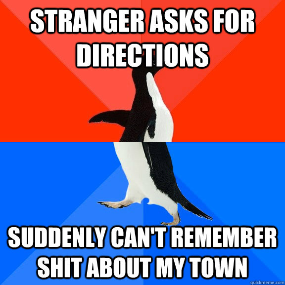 Stranger asks for directions Suddenly can't remember shit about my town  Socially Awesome Awkward Penguin