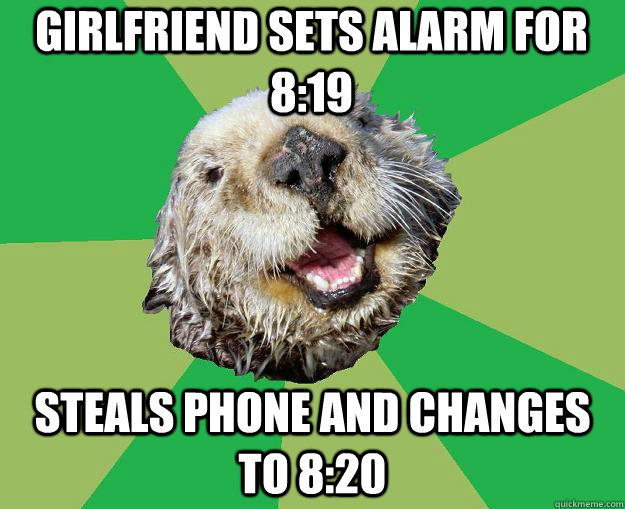 girlfriend sets alarm for 8:19 steals phone and changes to 8:20  OCD Otter