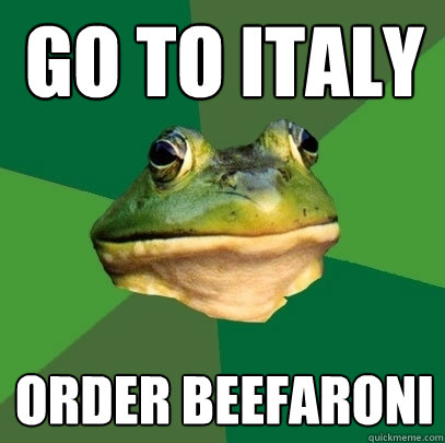 Go to Italy Order Beefaroni  Foul Bachelor Frog