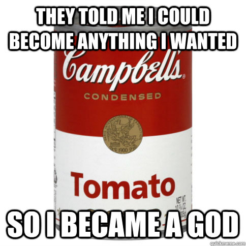 They told me I could become anything I wanted So i became a god - They told me I could become anything I wanted So i became a god  soup can deity