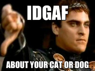 IDGAF about your cat or dog  Downvoting Roman