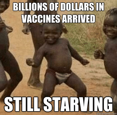 billions of dollars in vaccines arrived still starving  Third World Success Kid