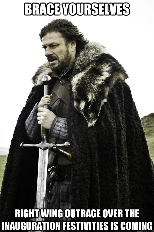 BRACE YOURSELVES Right wing outrage over the inauguration festivities is coming - BRACE YOURSELVES Right wing outrage over the inauguration festivities is coming  Brace Yourselves Fathers Day