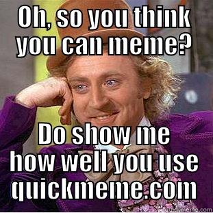 OH, SO YOU THINK YOU CAN MEME? DO SHOW ME HOW WELL YOU USE QUICKMEME.COM Condescending Wonka