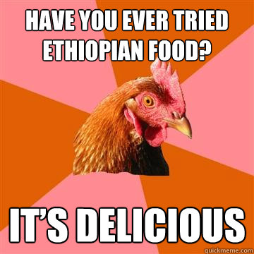 Have you ever tried Ethiopian food? It’s delicious  Anti-Joke Chicken