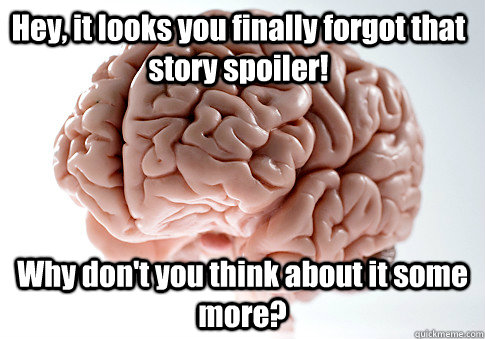 Hey, it looks you finally forgot that story spoiler! Why don't you think about it some more?   Scumbag Brain