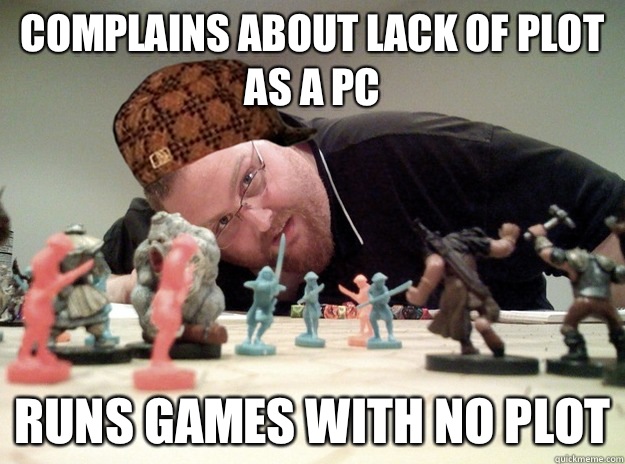 Complains about lack of plot as a PC Runs games with no plot  Scumbag Dungeons and Dragons Player