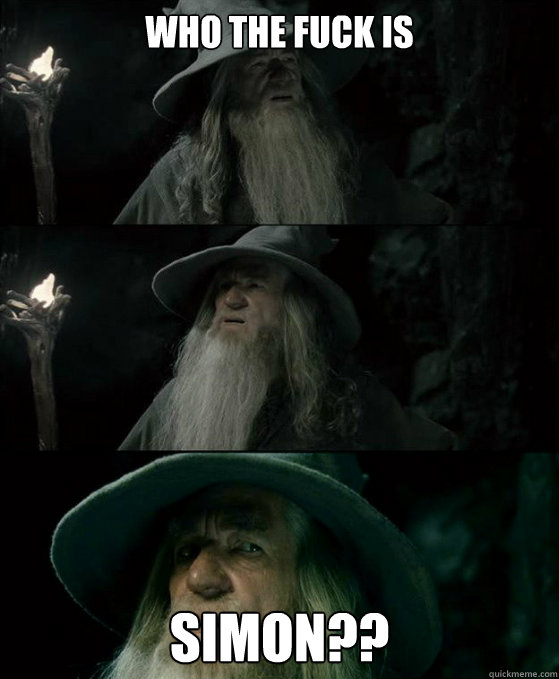 Who the FUCK is SIMON??  Confused Gandalf