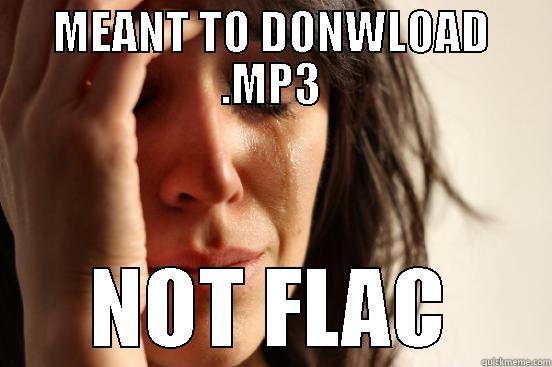 MEANT TO DONWLOAD .MP3 NOT FLAC First World Problems