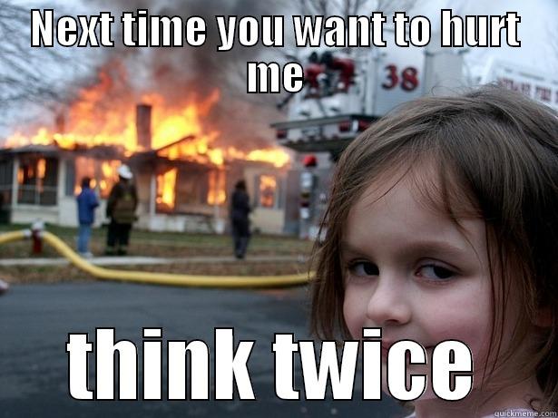 NEXT TIME YOU WANT TO HURT ME THINK TWICE Disaster Girl