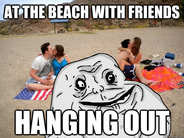 At the beach with friends Hanging out - At the beach with friends Hanging out  Forever Alone Beached