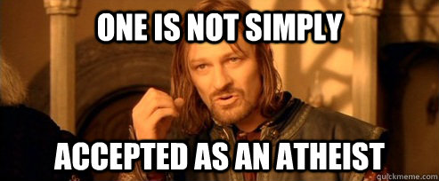 One is not simply accepted as an atheist   One Does Not Simply